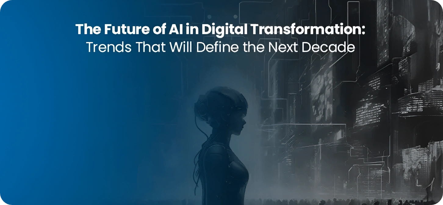 The Future of AI in Digital Transformation: Trends That Will Define the Next Decade