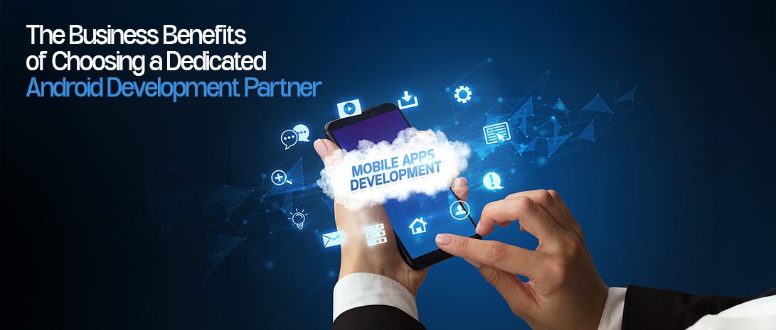 The Business Benefits of Choosing a Dedicated Android Development Partner