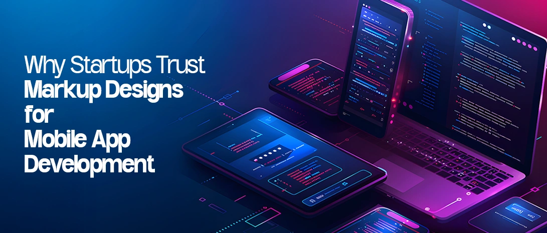 Why Startups Trust Markup Designs for Mobile App Development